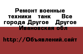 Ремонт военные техники ( танк)  - Все города Другое » Другое   . Ивановская обл.